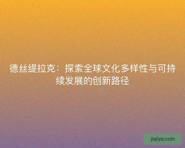 德丝缇拉克：探索全球文化多样性与可持续发展的创新路径