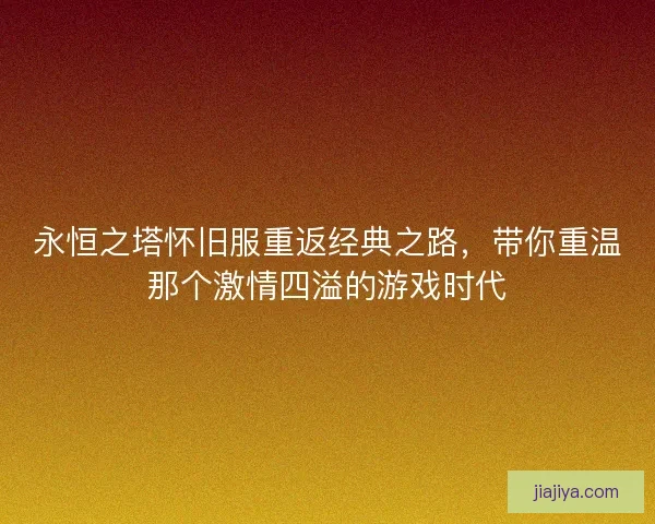 永恒之塔怀旧服重返经典之路，带你重温那个激情四溢的游戏时代