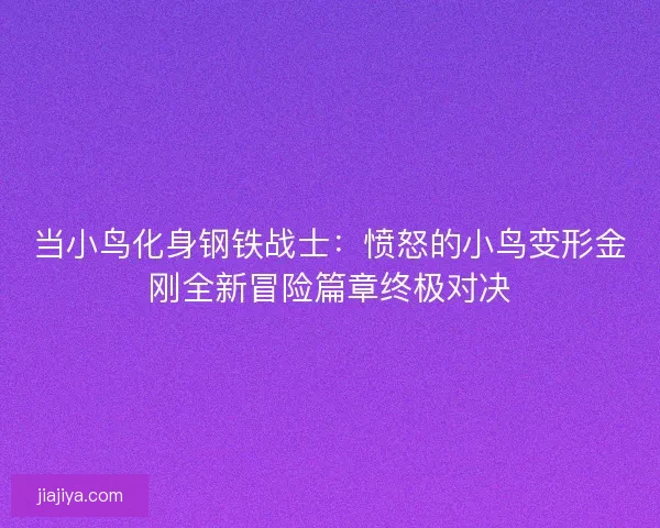 当小鸟化身钢铁战士：愤怒的小鸟变形金刚全新冒险篇章终极对决